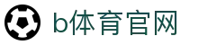 B体育 - B体育官方网站 - B SPORTS